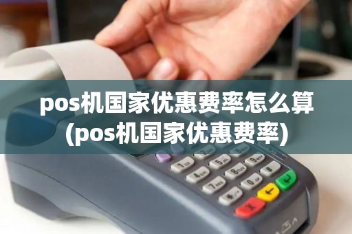 pos机国家优惠费率怎么算(pos机国家优惠费率) pos机国家优惠费率怎么算(pos机国家优惠费率)