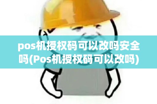 pos机授权码可以改吗安全吗(Pos机授权码可以改吗)