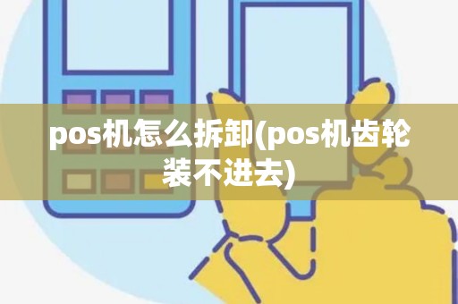 pos机怎么拆卸(pos机齿轮装不进去)