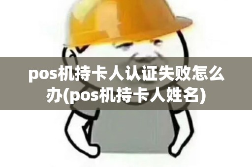 pos机持卡人认证失败怎么办(pos机持卡人姓名)
