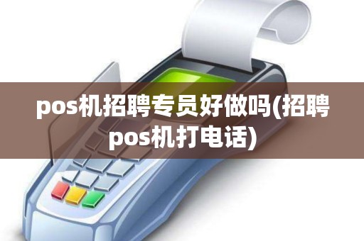 pos机招聘专员好做吗(招聘pos机打电话)