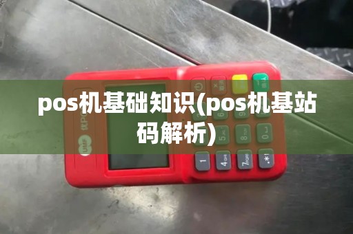 pos机基础知识(pos机基站码解析) pos机基础知识(pos机基站码解析)