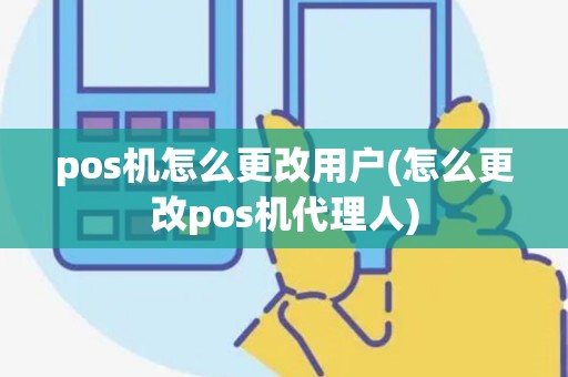 pos机怎么更改用户(怎么更改pos机代理人)