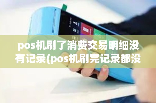 pos机刷了消费交易明细没有记录(pos机刷完记录都没了)