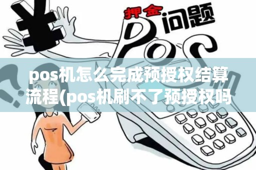 pos机怎么完成预授权结算流程(pos机刷不了预授权吗)