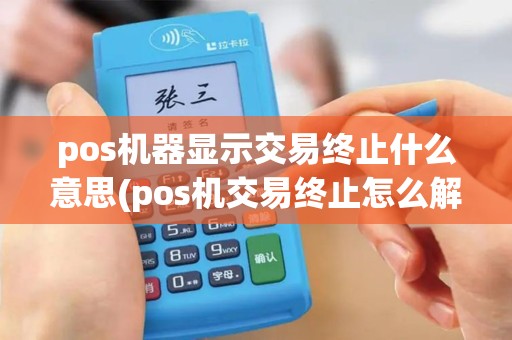 pos机器显示交易终止什么意思(pos机交易终止怎么解决)