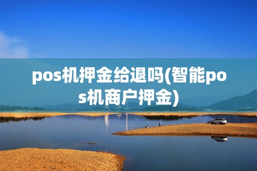 pos机押金给退吗(智能pos机商户押金)