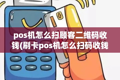 pos机怎么扫顾客二维码收钱(刷卡pos机怎么扫码收钱)