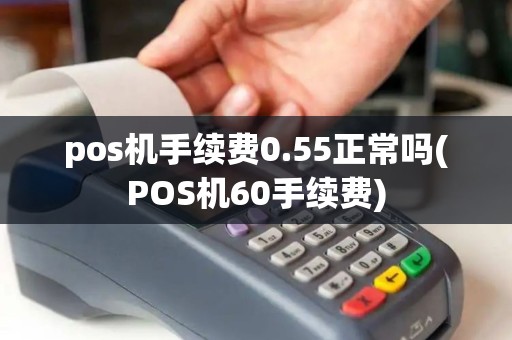pos机手续费0.55正常吗(POS机60手续费)