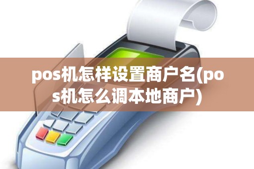 pos机怎样设置商户名(pos机怎么调本地商户) pos机怎样设置商户名(pos机怎么调本地商户)
