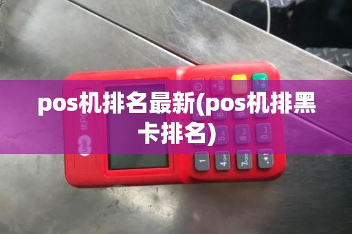 pos机排名最新(pos机排黑卡排名)