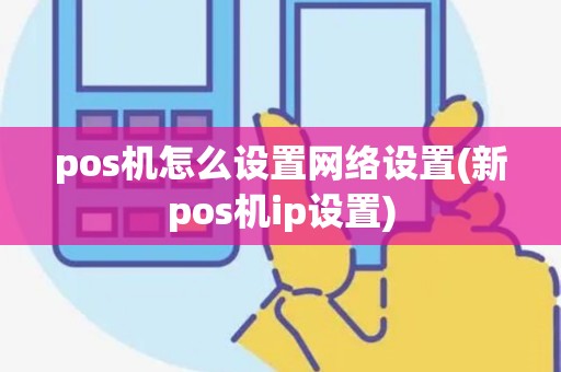 pos机怎么设置网络设置(新pos机ip设置)