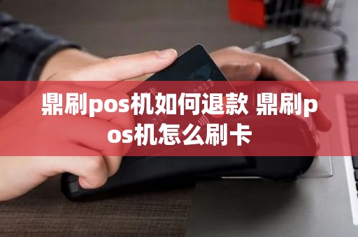 鼎刷pos机如何退款 鼎刷pos机怎么刷卡