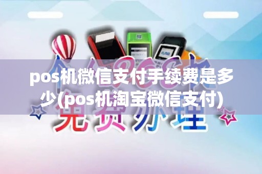 pos机微信支付手续费是多少(pos机淘宝微信支付)