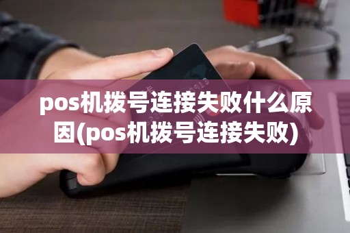 pos机拨号连接失败什么原因(pos机拨号连接失败) pos机拨号连接失败什么原因(pos机拨号连接失败)