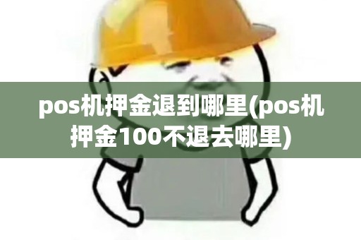 pos机押金退到哪里(pos机押金100不退去哪里)