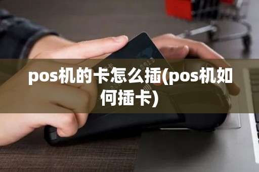 pos机的卡怎么插(pos机如何插卡)