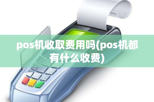 pos机收取费用吗(pos机都有什么收费)