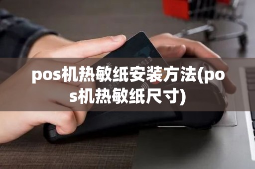 pos机热敏纸安装方法(pos机热敏纸尺寸)