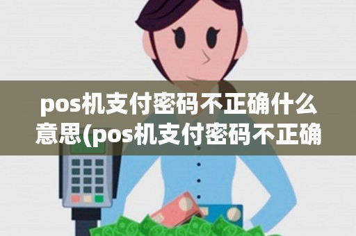 pos机支付密码不正确什么意思(pos机支付密码不正确) pos机支付密码不正确什么意思(pos机支付密码不正确)