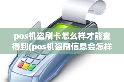 pos机盗刷卡怎么样才能查得到(pos机盗刷信息会怎样) pos机盗刷卡怎么样才能查得到(pos机盗刷信息会怎样)