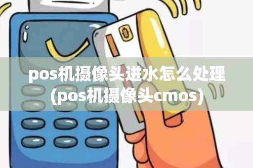 pos机摄像头进水怎么处理(pos机摄像头cmos)
