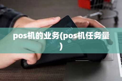 pos机的业务(pos机任务量)