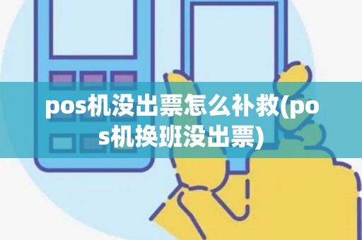 pos机没出票怎么补救(pos机换班没出票)