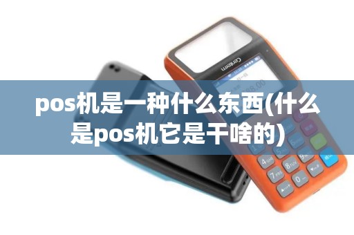pos机是一种什么东西(什么是pos机它是干啥的) pos机是一种什么东西(什么是pos机它是干啥的)