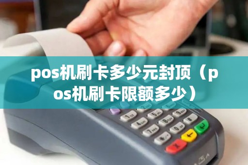 pos机刷卡多少元封顶（pos机刷卡限额多少）
