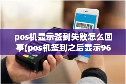 pos机显示签到失败怎么回事(pos机签到之后显示96拒绝) pos机显示签到失败怎么回事(pos机签到之后显示96拒绝)