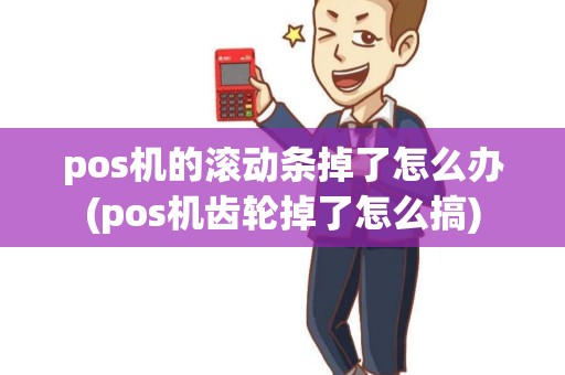pos机的滚动条掉了怎么办(pos机齿轮掉了怎么搞)