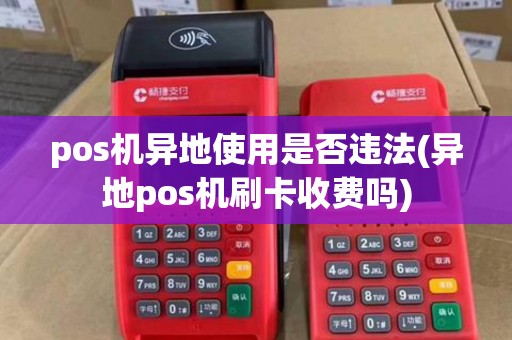 pos机异地使用是否违法(异地pos机刷卡收费吗)