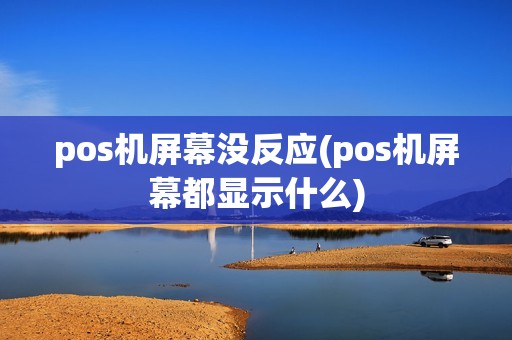 pos机屏幕没反应(pos机屏幕都显示什么) pos机屏幕没反应(pos机屏幕都显示什么)