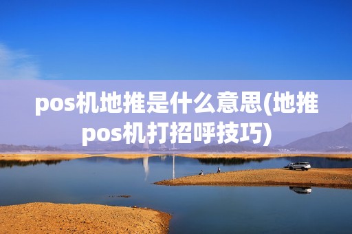 pos机地推是什么意思(地推pos机打招呼技巧)
