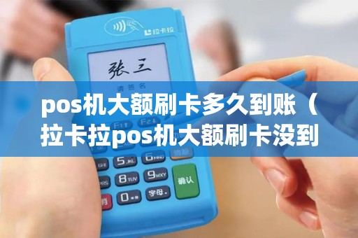 pos机大额刷卡多久到账（拉卡拉pos机大额刷卡没到账怎么办）