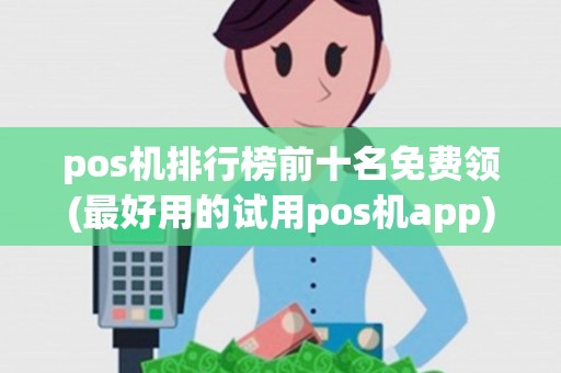 pos机排行榜前十名免费领(最好用的试用pos机app) pos机排行榜前十名免费领(最好用的试用pos机app)