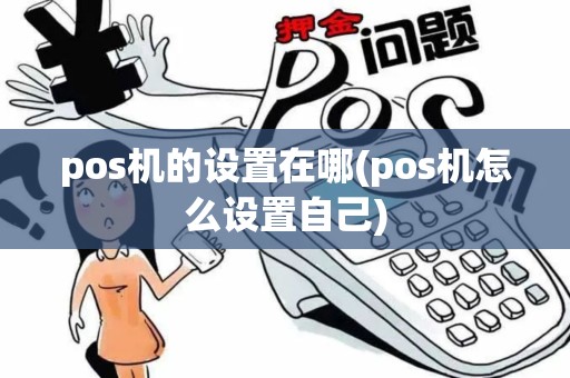 pos机的设置在哪(pos机怎么设置自己) pos机的设置在哪(pos机怎么设置自己)
