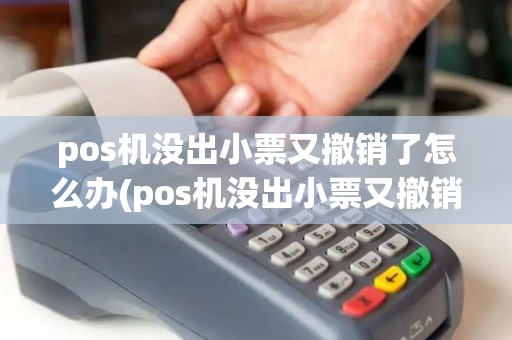 pos机没出小票又撤销了怎么办(pos机没出小票又撤销了)