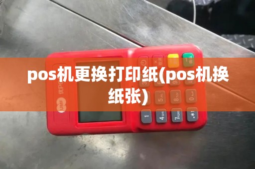 pos机更换打印纸(pos机换纸张)