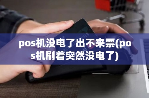 pos机没电了出不来票(pos机刷着突然没电了) pos机没电了出不来票(pos机刷着突然没电了)