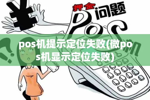 pos机提示定位失败(微pos机显示定位失败) pos机提示定位失败(微pos机显示定位失败)