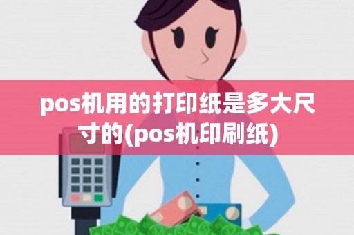 pos机用的打印纸是多大尺寸的(pos机印刷纸)