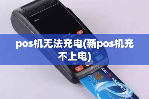 pos机无法充电(新pos机充不上电) pos机无法充电(新pos机充不上电)