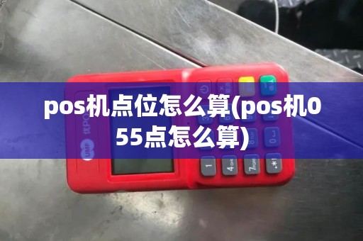pos机点位怎么算(pos机055点怎么算)