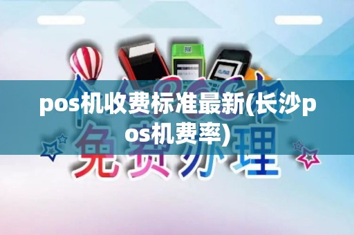 pos机收费标准最新(长沙pos机费率)