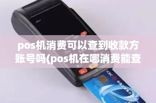 pos机消费可以查到收款方账号吗(pos机在哪消费能查到吗)
