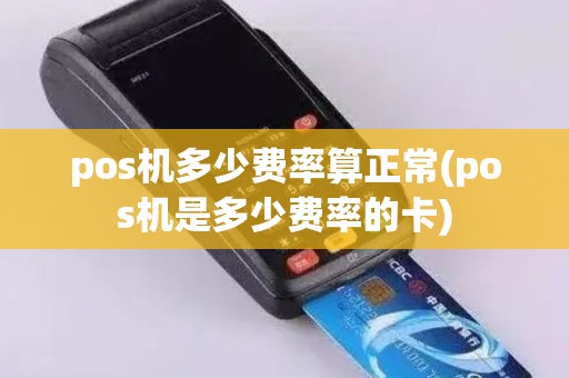 pos机多少费率算正常(pos机是多少费率的卡)