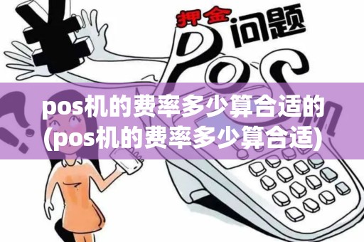 pos机的费率多少算合适的(pos机的费率多少算合适)