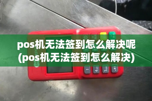 pos机无法签到怎么解决呢(pos机无法签到怎么解决)